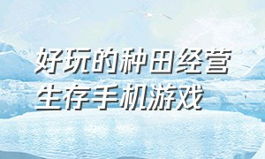 好玩的种田经营生存手机游戏（种田经营类手机游戏中文版）