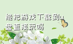 能把游戏下载到u盘直接玩吗