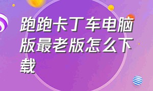 跑跑卡丁车电脑版最老版怎么下载