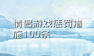 情侣游戏惩罚措施100条