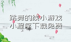 跳舞的线小游戏小程序下载免费