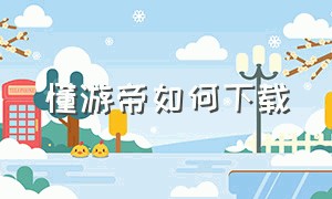 懂游帝如何下载（懂游帝app官网下载安装）