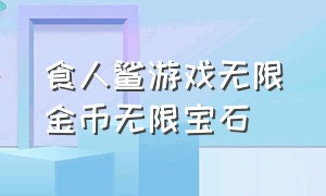 食人鲨游戏无限金币无限宝石