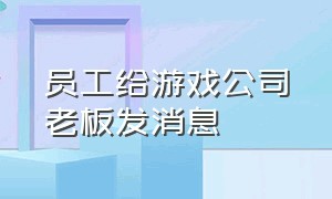 员工给游戏公司老板发消息