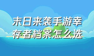 末日来袭手游幸存者档案怎么选（末日来袭手游兑换码界面在哪里）