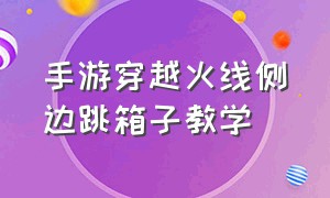 手游穿越火线侧边跳箱子教学