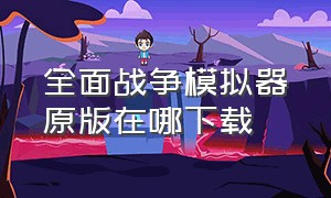 全面战争模拟器原版在哪下载（正版全面战争模拟器在哪里下载）