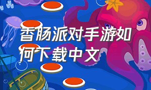 香肠派对手游如何下载中文（香肠派对怎么下载正版手游官方）