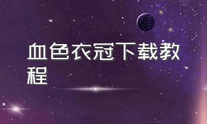 血色衣冠下载教程（血色衣冠安装包怎么安装）