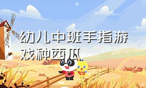 幼儿中班手指游戏种西瓜