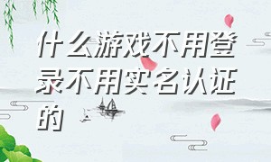 什么游戏不用登录不用实名认证的