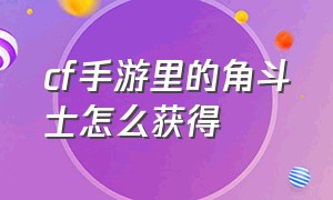 cf手游里的角斗士怎么获得