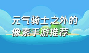 元气骑士之外的像素手游推荐