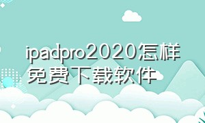 ipadpro2020怎样免费下载软件