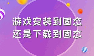 游戏安装到固态还是下载到固态