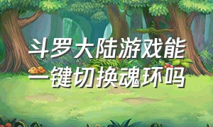 斗罗大陆游戏能一键切换魂环吗