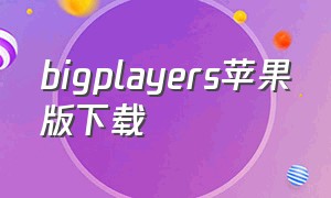 bigplayers苹果版下载