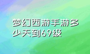 梦幻西游手游多少天到69级（梦幻西游手游69到90级多少经验）