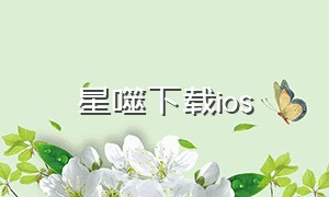 星噬下载ios（星噬下载官方）