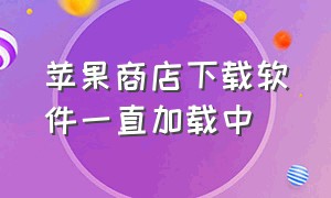 苹果商店下载软件一直加载中