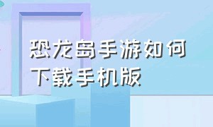 恐龙岛手游如何下载手机版