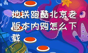 地铁跑酷北京老版本内购怎么下载