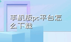 手机版pc平台怎么下载