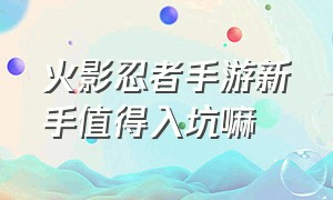 火影忍者手游新手值得入坑嘛