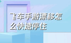 飞车手游漂移怎么快速停住（飞车手游怎么漂移不拖）