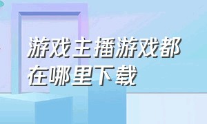 游戏主播游戏都在哪里下载