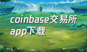 coinbase交易所app下载（coinbase交易所app下载苹果）