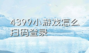 4399小游戏怎么扫码登录