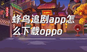 蜂鸟追剧app怎么下载oppo