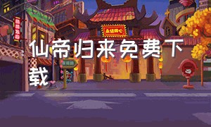 仙帝归来免费下载（仙帝归来 在线播放）