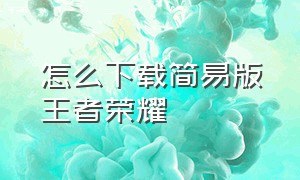 怎么下载简易版王者荣耀