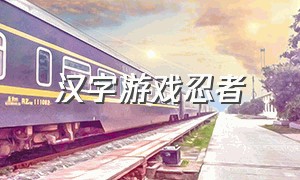 汉字游戏忍者（汉字游戏app）