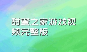 甜蜜之家游戏视频完整版