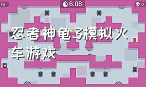忍者神龟3模拟火车游戏（忍者神龟3单机游戏怎么下载）