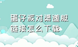 蛋仔派对渠道服链接怎么下载（蛋仔派对渠道服安装包在哪下载）