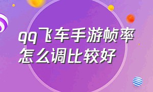 qq飞车手游帧率怎么调比较好