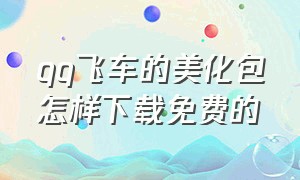 qq飞车的美化包怎样下载免费的（qq飞车美化包下载教程免费）