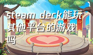 steam deck能玩其他平台的游戏吗（steamdeck可以玩所有steam游戏吗）