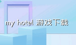 my hotel 游戏下载（贝拉别墅酒店游戏下载）