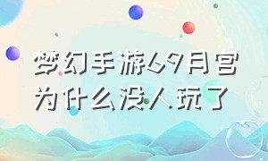 梦幻手游69月宫为什么没人玩了