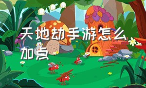 天地劫手游怎么加点（天地劫手游58级剧情怎么玩）