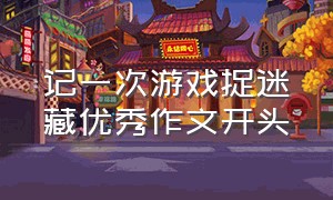 记一次游戏捉迷藏优秀作文开头