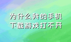 为什么我的手机下载游戏打不开（手机下载了游戏无法进入怎么办）