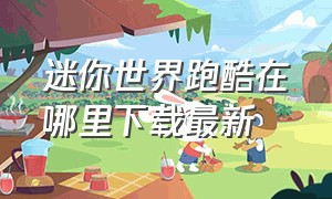 迷你世界跑酷在哪里下载最新（迷你世界跑酷下载安装）