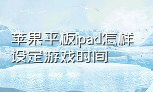 苹果平板ipad怎样设定游戏时间