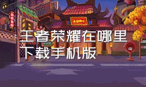 王者荣耀在哪里下载手机版